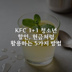 KFC 1+1 청소년 할인, 현금처럼 활용하는 5가지 방법
