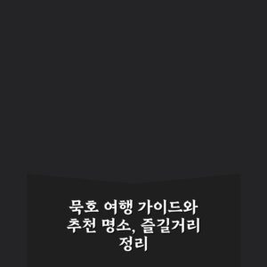 묵호 여행 가이드와 추천 명소, 즐길거리 정리